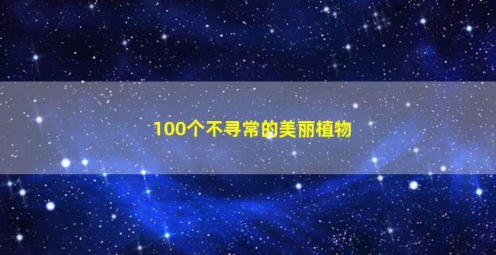 100个不寻常的美丽植物