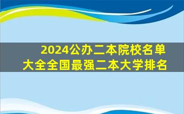 2024公办二本院校名单大全全国最强二本大学排名