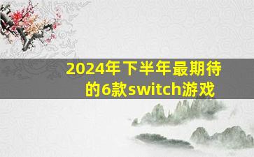 2024年下半年最期待的6款switch游戏