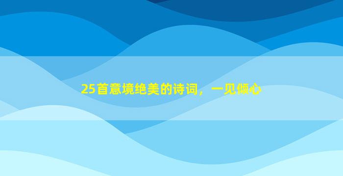 25首意境绝美的诗词，一见倾心