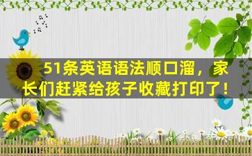 51条英语语法顺口溜，家长们赶紧给孩子收藏打印了！