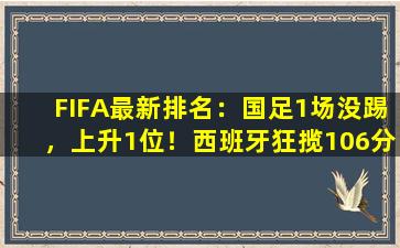 FIFA最新排名：国足1场没踢，上升1位！西班牙狂揽106分