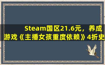 Steam国区21.6元，养成游戏《主播女孩重度依赖》4折史低