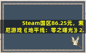 Steam国区86.25元，索尼游戏《地平线：零之曙光》2.5折史低