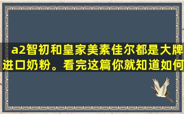 a2智初和皇家美素佳尔都是大牌进口奶粉。看完这篇你就知道如何选择了！