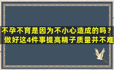 不孕不育是因为不小心造成的吗？做好这4件事提高精子质量并不难