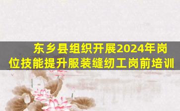 东乡县组织开展2024年岗位技能提升服装缝纫工岗前培训