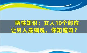 两性知识：女人10个部位让男人最销魂，你知道吗？