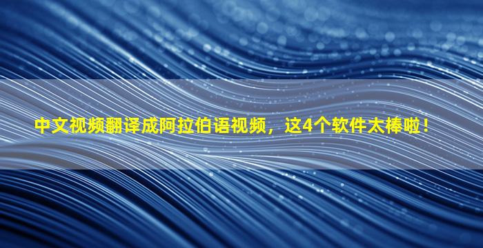 中文视频翻译成阿拉伯语视频，这4个软件太棒啦！