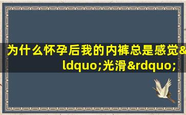 为什么怀孕后我的内裤总是感觉“光滑”？如果出现这种放电现象，就要引起重视。