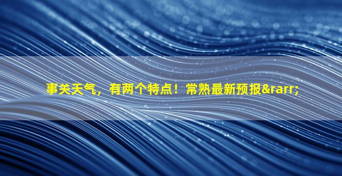 事关天气，有两个特点！常熟最新预报→