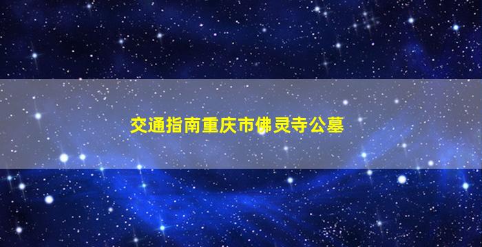 交通指南重庆市佛灵寺公墓