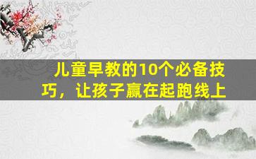 儿童早教的10个必备技巧，让孩子赢在起跑线上