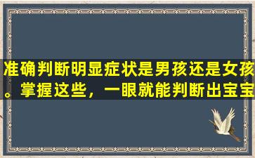 准确判断明显症状是男孩还是女孩。掌握这些，一眼就能判断出宝宝的性别。