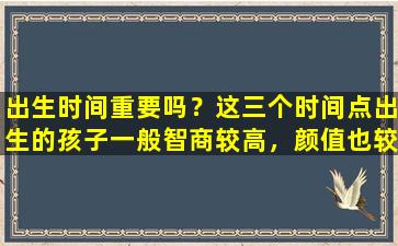 出生时间重要吗？这三个时间点出生的孩子一般智商较高，颜值也较高。