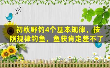 初秋野钓4个基本规律，按照规律钓鱼，鱼获肯定差不了