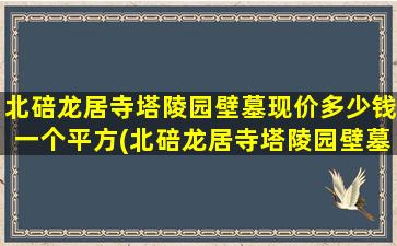 北碚龙居寺塔陵园壁墓现价多少钱一个平方(北碚龙居寺塔陵园壁墓现价多少钱一个)