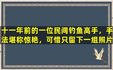 十一年前的一位民间钓鱼高手，手法堪称惊艳，可惜只留下一组照片