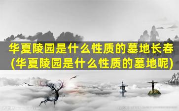 华夏陵园是什么性质的墓地长春(华夏陵园是什么性质的墓地呢)