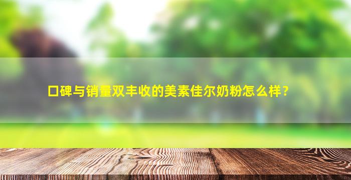 口碑与销量双丰收的美素佳尔奶粉怎么样？