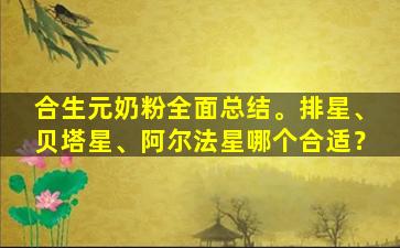 合生元奶粉全面总结。排星、贝塔星、阿尔法星哪个合适？