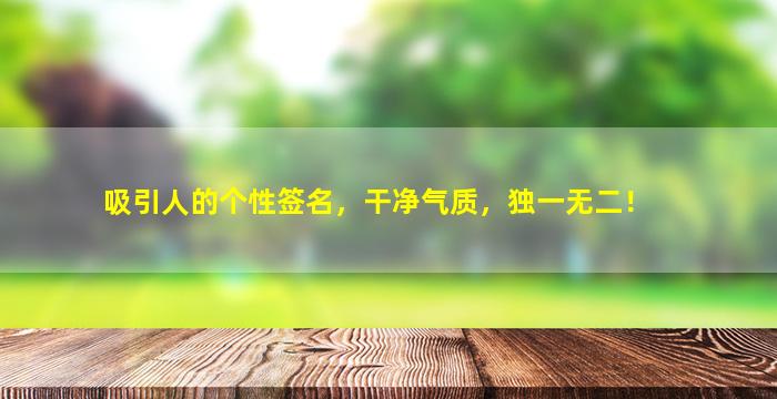 吸引人的个性签名，干净气质，独一无二！