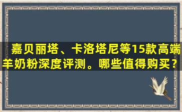 嘉贝丽塔、卡洛塔尼等15款高端羊奶粉深度评测。哪些值得购买？