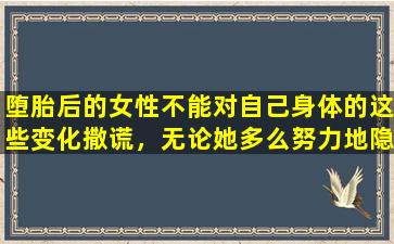 堕胎后的女性不能对自己身体的这些变化撒谎，无论她多么努力地隐藏它们