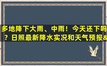 多地降下大雨、中雨！今天还下吗？日照最新降水实况和天气预报→