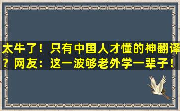 太牛了！只有中国人才懂的神翻译？网友：这一波够老外学一辈子！