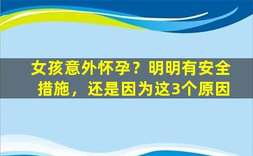 女孩意外怀孕？明明有安全措施，还是因为这3个原因