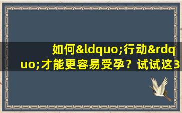 如何“行动”才能更容易受孕？试试这3种方法