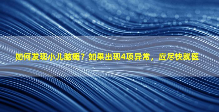 如何发现小儿脑瘫？如果出现4项异常，应尽快就医