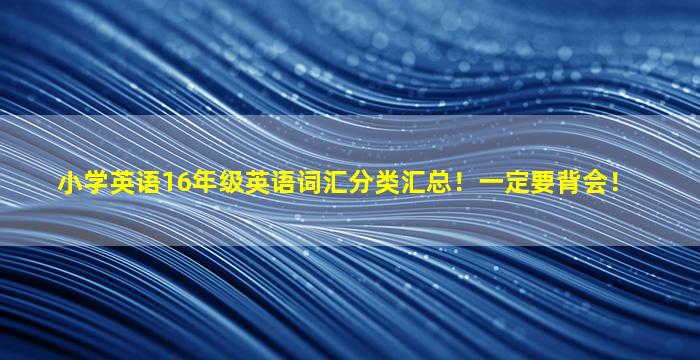 小学英语16年级英语词汇分类汇总！一定要背会！