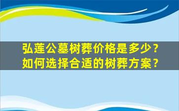 弘莲公墓树葬价格是多少？如何选择合适的树葬方案？