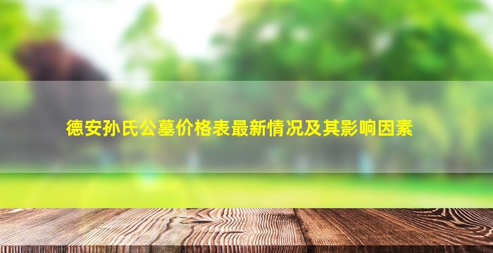 德安孙氏公墓价格表最新情况及其影响因素