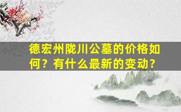 德宏州陇川公墓的价格如何？有什么最新的变动？