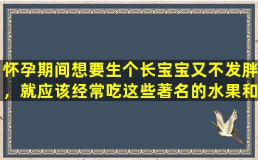 怀孕期间想要生个长宝宝又不发胖，就应该经常吃这些著名的水果和蔬菜，控制体重不发胖。