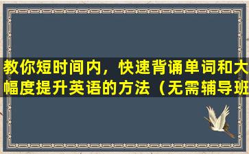 教你短时间内，快速背诵单词和大幅度提升英语的方法（无需辅导班