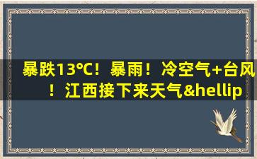 暴跌13℃！暴雨！冷空气+台风！江西接下来天气……