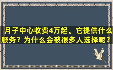 月子中心收费4万起。它提供什么服务？为什么会被很多人选择呢？