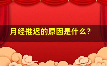 月经推迟的原因是什么？