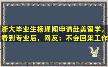 浙大毕业生杨瑾闻申请赴美留学，看到专业后，网友：不会回来工作