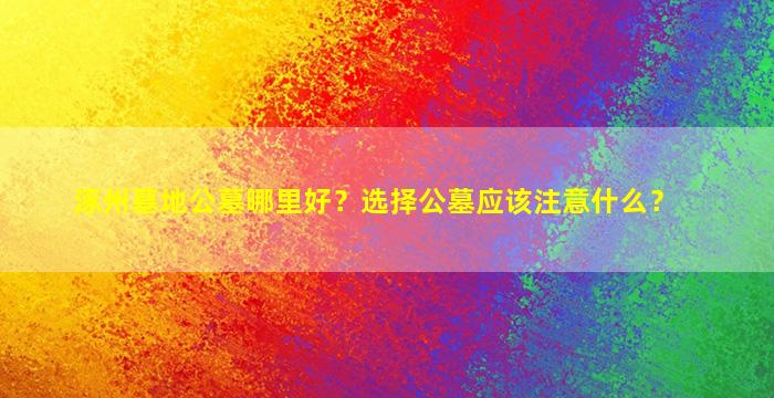 涿州墓地公墓哪里好？选择公墓应该注意什么？