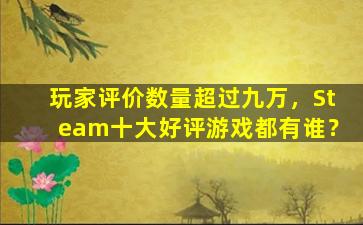 玩家评价数量超过九万，Steam十大好评游戏都有谁？