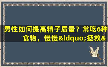 男性如何提高精子质量？常吃6种食物，慢慢“拯救”你的精子！