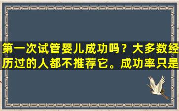 第一次试管婴儿成功吗？大多数经历过的人都不推荐它。成功率只是一方面。