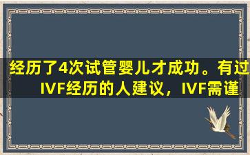 经历了4次试管婴儿才成功。有过IVF经历的人建议，IVF需谨慎。这三个因素需要考虑。