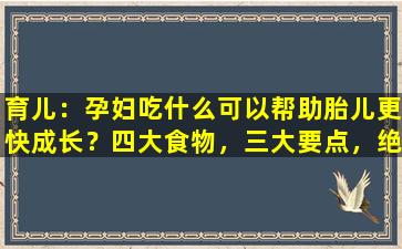 育儿：孕妇吃什么可以帮助胎儿更快成长？四大食物，三大要点，绝对不会错