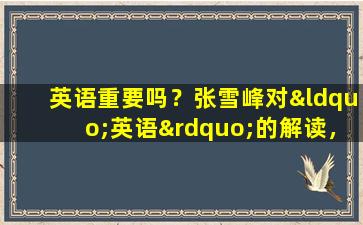 英语重要吗？张雪峰对“英语”的解读，太透彻了